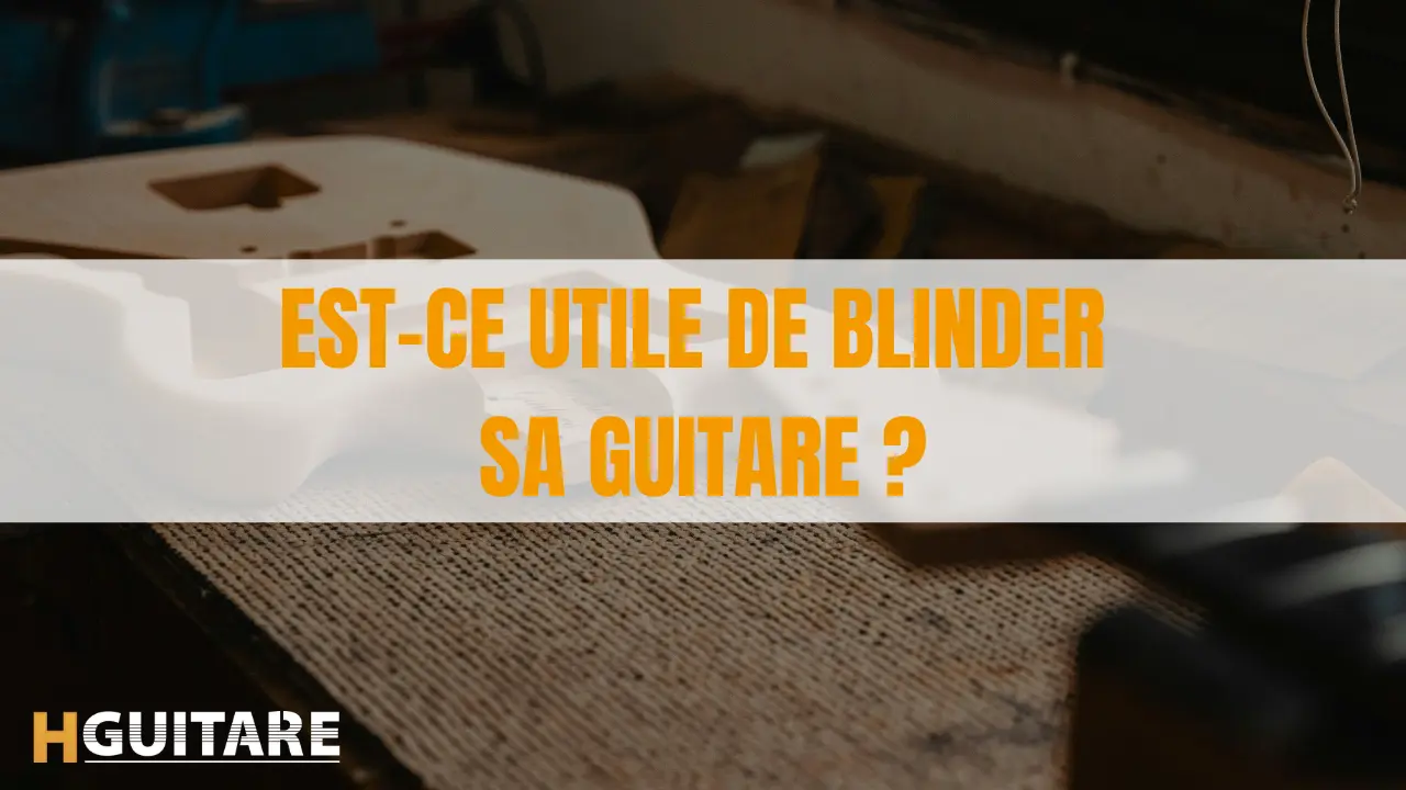 Est-ce utile de blinder sa guitare ?
